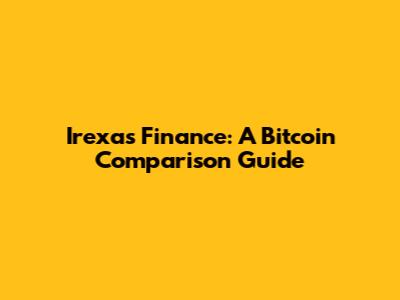 Irexas Finance: A Bitcoin Comparison Guide