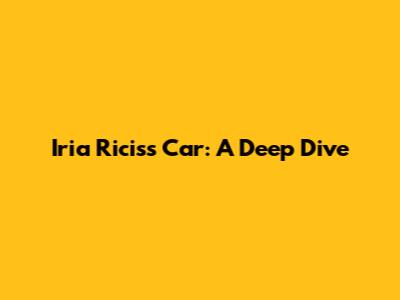 Iria Ricis's Car: A Deep Dive