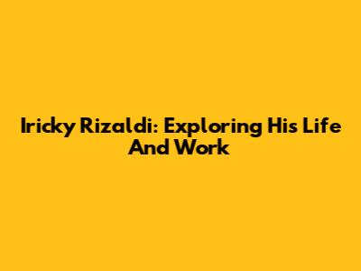 Iricky Rizaldi: Exploring His Life And Work