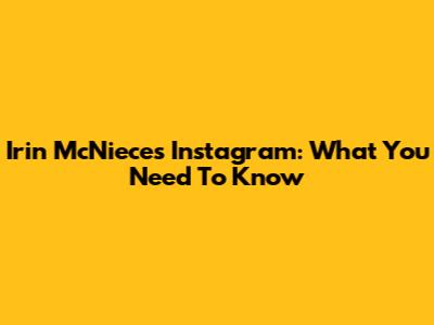 Irin McNiece's Instagram: What You Need To Know