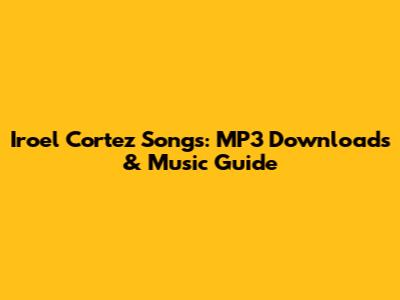 Iroel Cortez Songs: MP3 Downloads & Music Guide