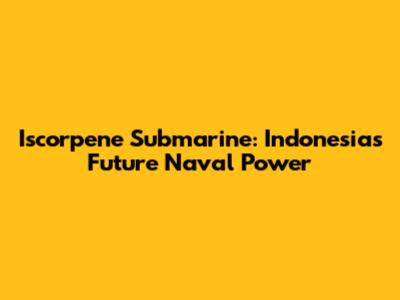 Iscorpene Submarine: Indonesia's Future Naval Power