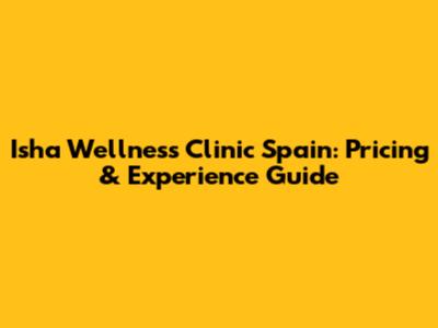 Isha Wellness Clinic Spain: Pricing & Experience Guide