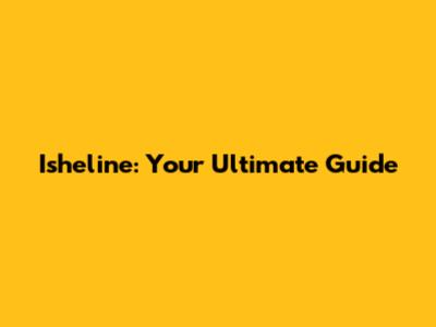 Isheline: Your Ultimate Guide