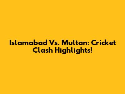 Islamabad Vs. Multan: Cricket Clash Highlights!