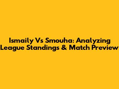 Ismaily Vs Smouha: Analyzing League Standings & Match Preview
