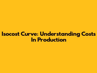 Isocost Curve: Understanding Costs In Production