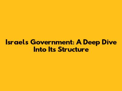 Israel's Government: A Deep Dive Into Its Structure