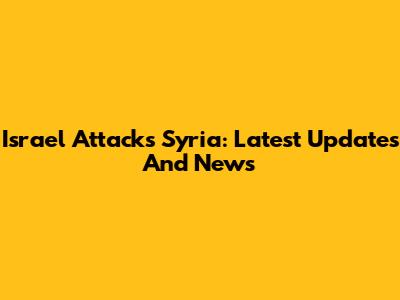 Israel Attacks Syria: Latest Updates And News