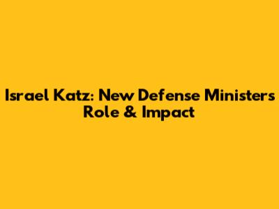 Israel Katz: New Defense Minister's Role & Impact