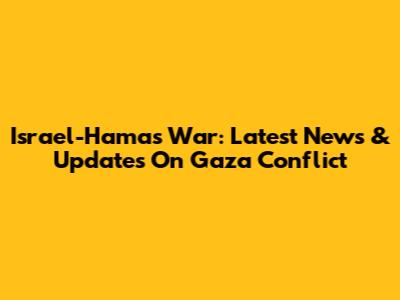 Israel-Hamas War: Latest News & Updates On Gaza Conflict