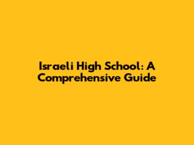 Israeli High School: A Comprehensive Guide