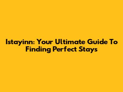 Istayinn: Your Ultimate Guide To Finding Perfect Stays