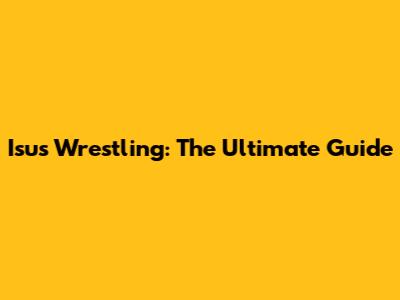 Isus Wrestling: The Ultimate Guide