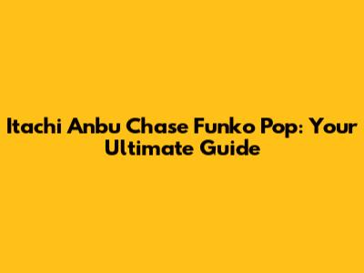 Itachi Anbu Chase Funko Pop: Your Ultimate Guide