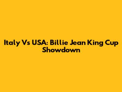 Italy Vs USA: Billie Jean King Cup Showdown