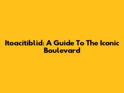 Itoacitiblid: A Guide To The Iconic Boulevard