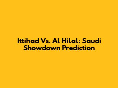 Ittihad Vs. Al Hilal: Saudi Showdown Prediction