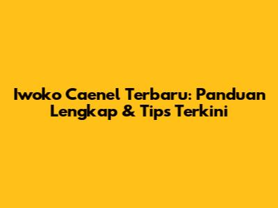 Iwoko Caenel Terbaru: Panduan Lengkap & Tips Terkini