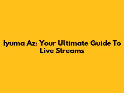 Iyuma Az: Your Ultimate Guide To Live Streams