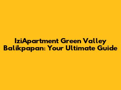 IziApartment Green Valley Balikpapan: Your Ultimate Guide