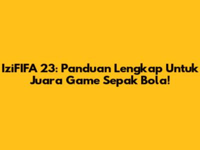 IziFIFA 23: Panduan Lengkap Untuk Juara Game Sepak Bola!