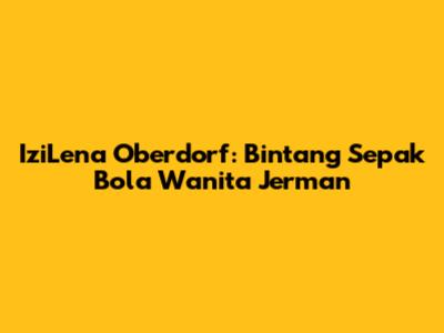 IziLena Oberdorf: Bintang Sepak Bola Wanita Jerman