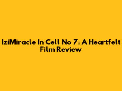 IziMiracle In Cell No 7: A Heartfelt Film Review