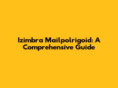 Izimbra Mailpolrigoid: A Comprehensive Guide