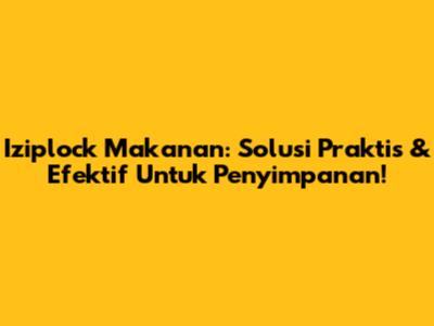 Iziplock Makanan: Solusi Praktis & Efektif Untuk Penyimpanan!