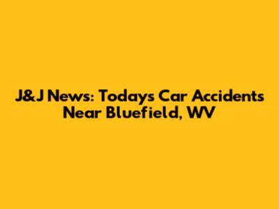 J&J News: Today's Car Accidents Near Bluefield, WV