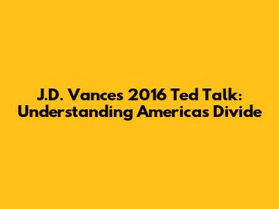 J.D. Vance's 2016 Ted Talk: Understanding America's Divide