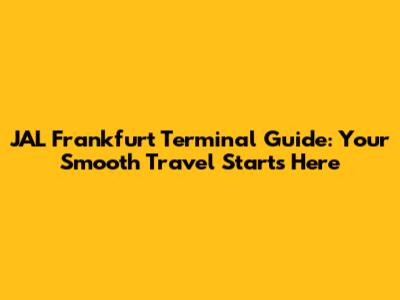 JAL Frankfurt Terminal Guide: Your Smooth Travel Starts Here