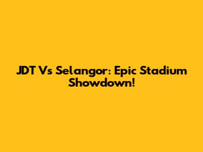 JDT Vs Selangor: Epic Stadium Showdown!