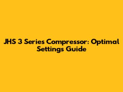 JHS 3 Series Compressor: Optimal Settings Guide