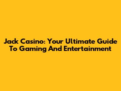 Jack Casino: Your Ultimate Guide To Gaming And Entertainment
