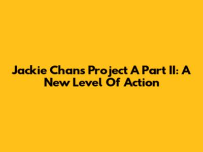 Jackie Chan's Project A Part II: A New Level Of Action