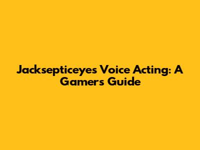 Jacksepticeye's Voice Acting: A Gamer's Guide