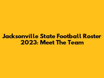Jacksonville State Football Roster 2023: Meet The Team