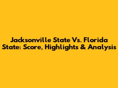 Jacksonville State Vs. Florida State: Score, Highlights & Analysis