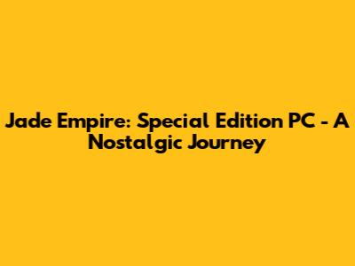 Jade Empire: Special Edition PC - A Nostalgic Journey
