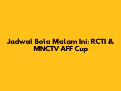 Jadwal Bola Malam Ini: RCTI & MNCTV AFF Cup