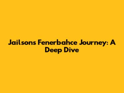 Jailson's Fenerbahce Journey: A Deep Dive