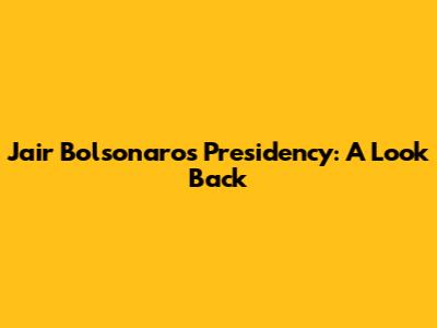 Jair Bolsonaro's Presidency: A Look Back