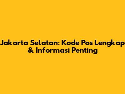 Jakarta Selatan: Kode Pos Lengkap & Informasi Penting