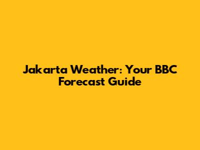 Jakarta Weather: Your BBC Forecast Guide