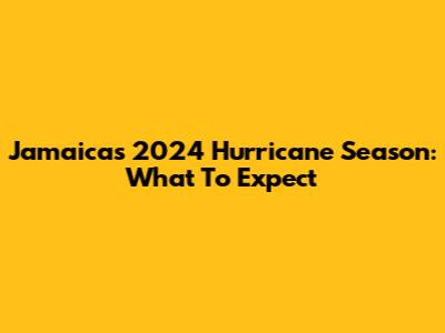 Jamaica's 2024 Hurricane Season: What To Expect
