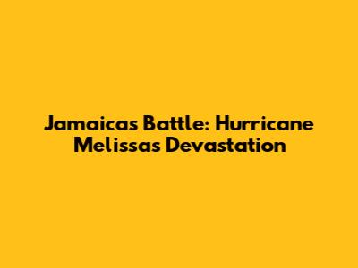 Jamaica's Battle: Hurricane Melissa's Devastation