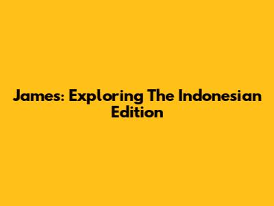 James: Exploring The Indonesian Edition