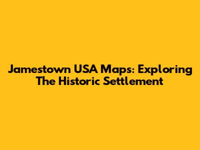 Jamestown USA Maps: Exploring The Historic Settlement